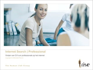 Internet Search | Professional
Vinden van CV’s en professionals op het internet
Copyright © 2006-2008 Rise bv
 