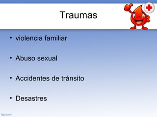 Traumas
• violencia familiar
• Abuso sexual
• Accidentes de tránsito
• Desastres
 