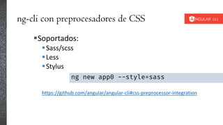 ng-cli con preprocesadores de CSS
Soportados:
Sass/scss
Less
Stylus
https://github.com/angular/angular-cli#css-preprocessor-integration
ng new app0 --style=sass
 