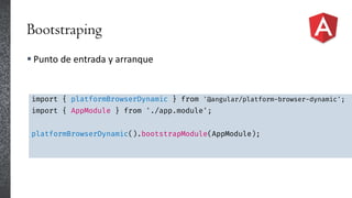 Bootstraping
 Punto de entrada y arranque
import { platformBrowserDynamic } from '@angular/platform-browser-dynamic';
import { AppModule } from './app.module';
platformBrowserDynamic().bootstrapModule(AppModule);
 