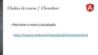 Chuleta de trucos / Cheatsheet
Para tener a mano y actualizada:
https://angular.io/docs/ts/latest/guide/cheatsheet.html
 