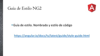 Guía de Estilo NG2
Guía de estilo. Nombrado y estilo de código
https://angular.io/docs/ts/latest/guide/style-guide.html
 