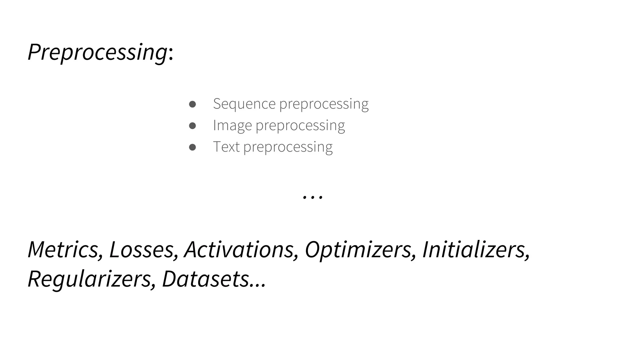 Preprocessing:
● Sequence preprocessing
● Image preprocessing
● Text preprocessing
…
Metrics, Losses, Activations, Optimizers, Initializers,
Regularizers, Datasets...
 