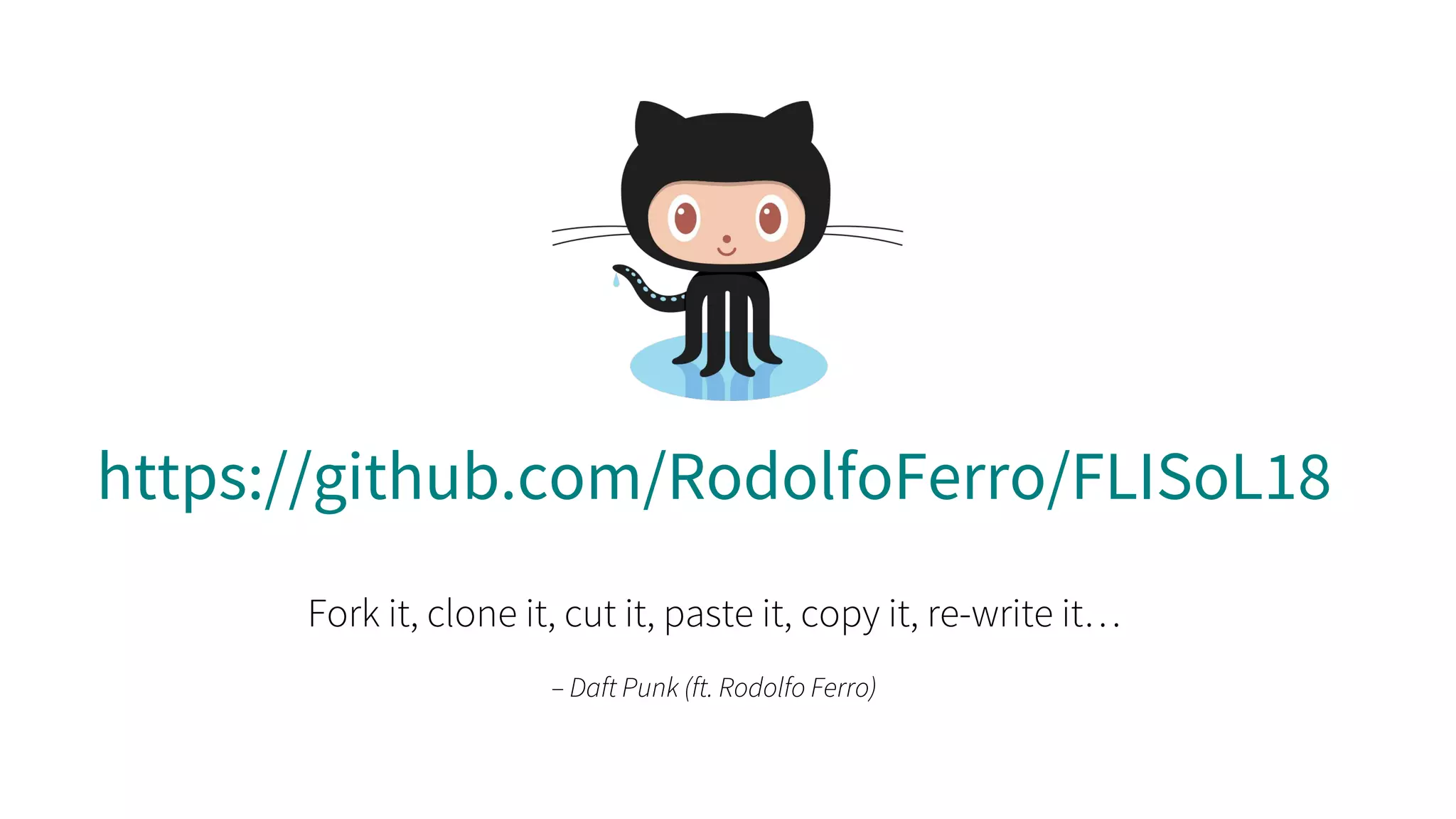 https://github.com/RodolfoFerro/FLISoL18
Fork it, clone it, cut it, paste it, copy it, re-write it…
– Daft Punk (ft. Rodolfo Ferro)
 
