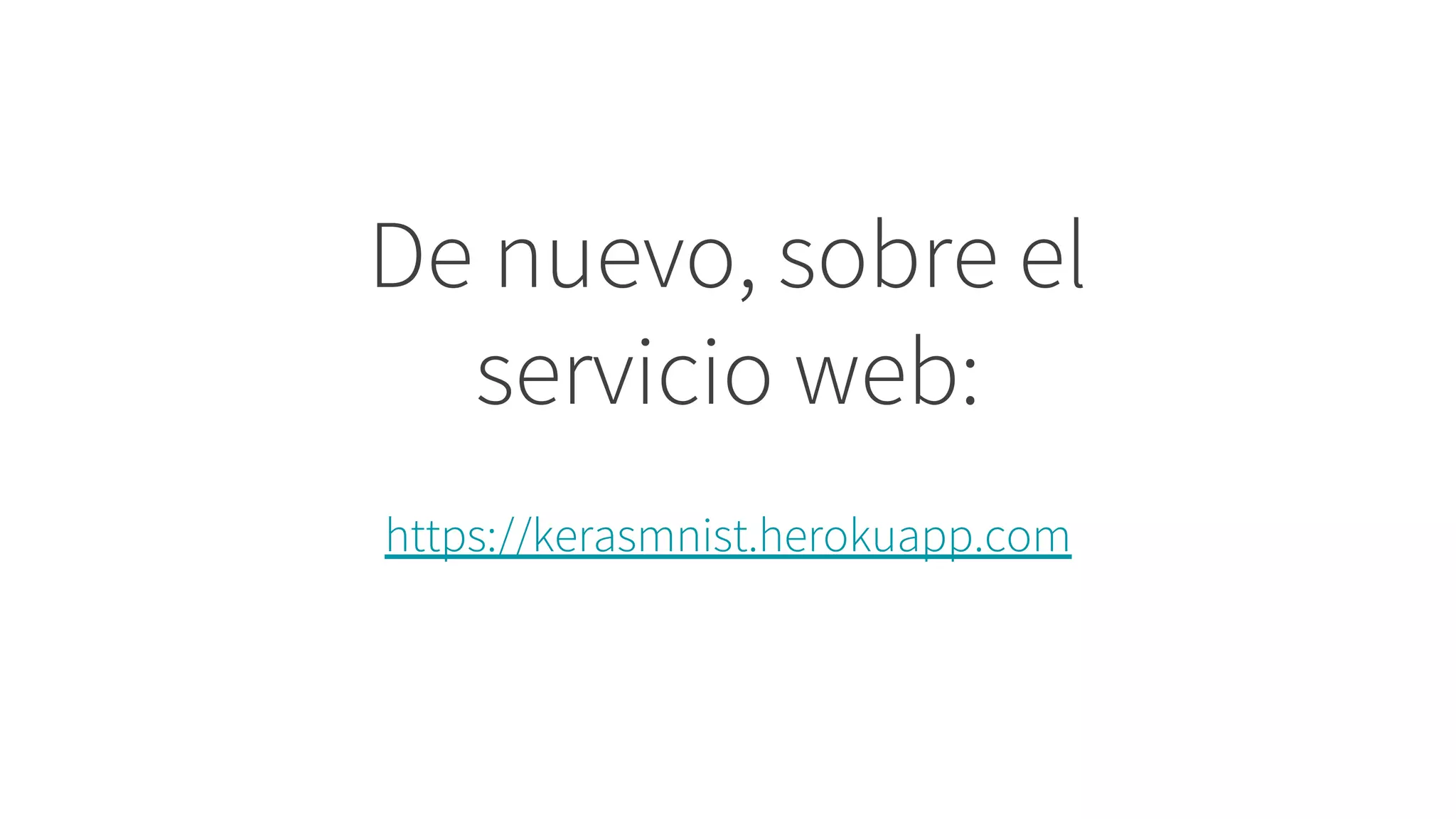 De nuevo, sobre el
servicio web:
https://kerasmnist.herokuapp.com
 