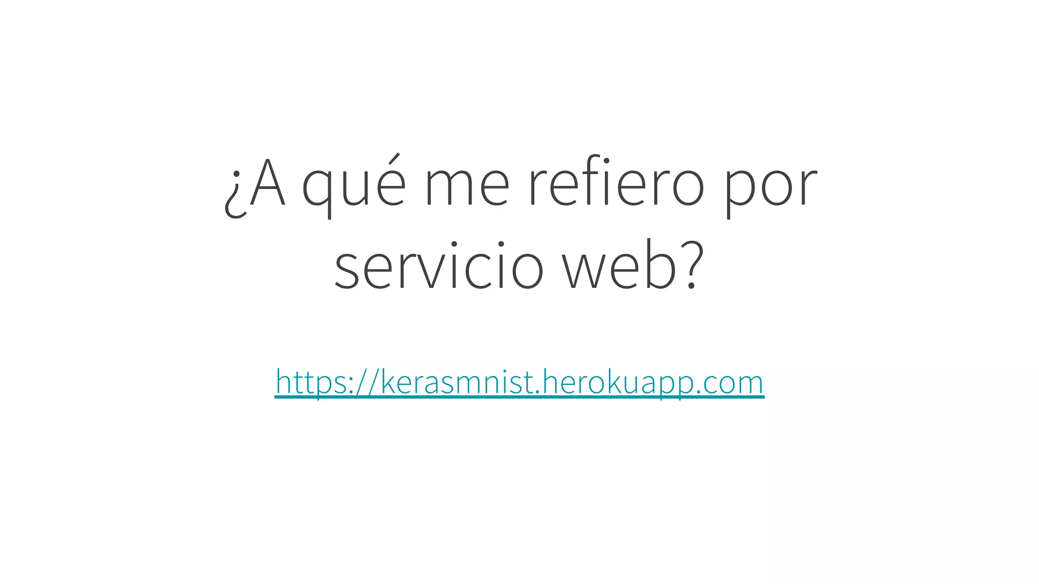 ¿A qué me refiero por
servicio web?
https://kerasmnist.herokuapp.com
 