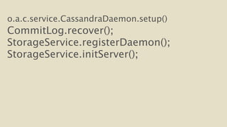 o.a.c.service.CassandraDaemon.setup() 
CommitLog.recover(); 
StorageService.registerDaemon(); 
StorageService.initServer(); 
 