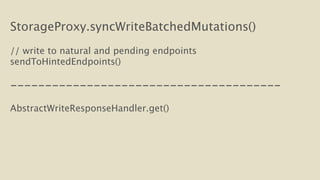 StorageProxy.syncWriteBatchedMutations() 
! 
// write to natural and pending endpoints 
sendToHintedEndpoints() 
! 
--------------------------------------- 
! 
AbstractWriteResponseHandler.get() 
 