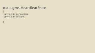 o.a.c.gms.HeartBeatState 
{ 
private int generation; 
private int version; 
… 
} 
 