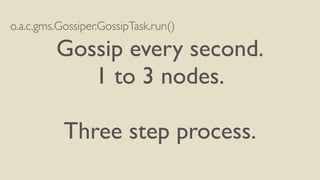 o.a.c.gms.Gossiper.GossipTask.run() 
Gossip every second. 
1 to 3 nodes. 
! 
Three step process. 
 