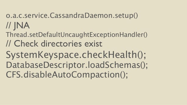 o.a.c.service.CassandraDaemon.setup()
// JNA
Thread.setDefaultUncaughtExceptionHandler()
// Check directories exist
Sy...