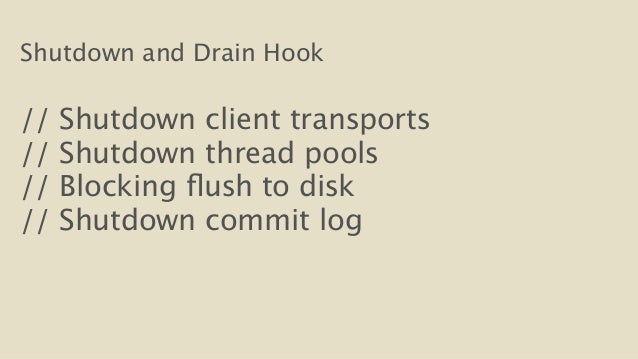Shutdown and Drain Hook
!
// Shutdown client transports
// Shutdown thread pools
// Blocking flush to disk
// Shutdow...
