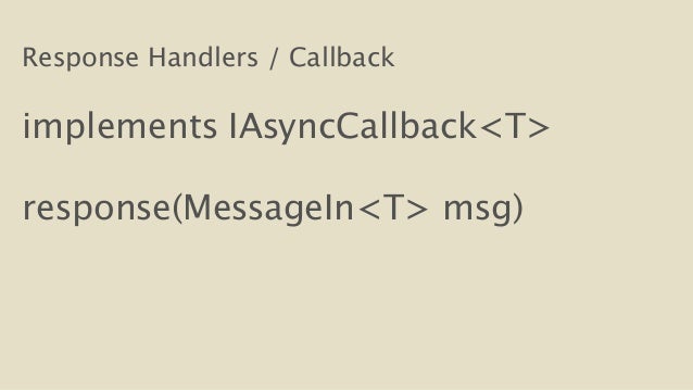 Response Handlers / Callback
!
implements IAsyncCallback<T>
!
response(MessageIn<T> msg)
!