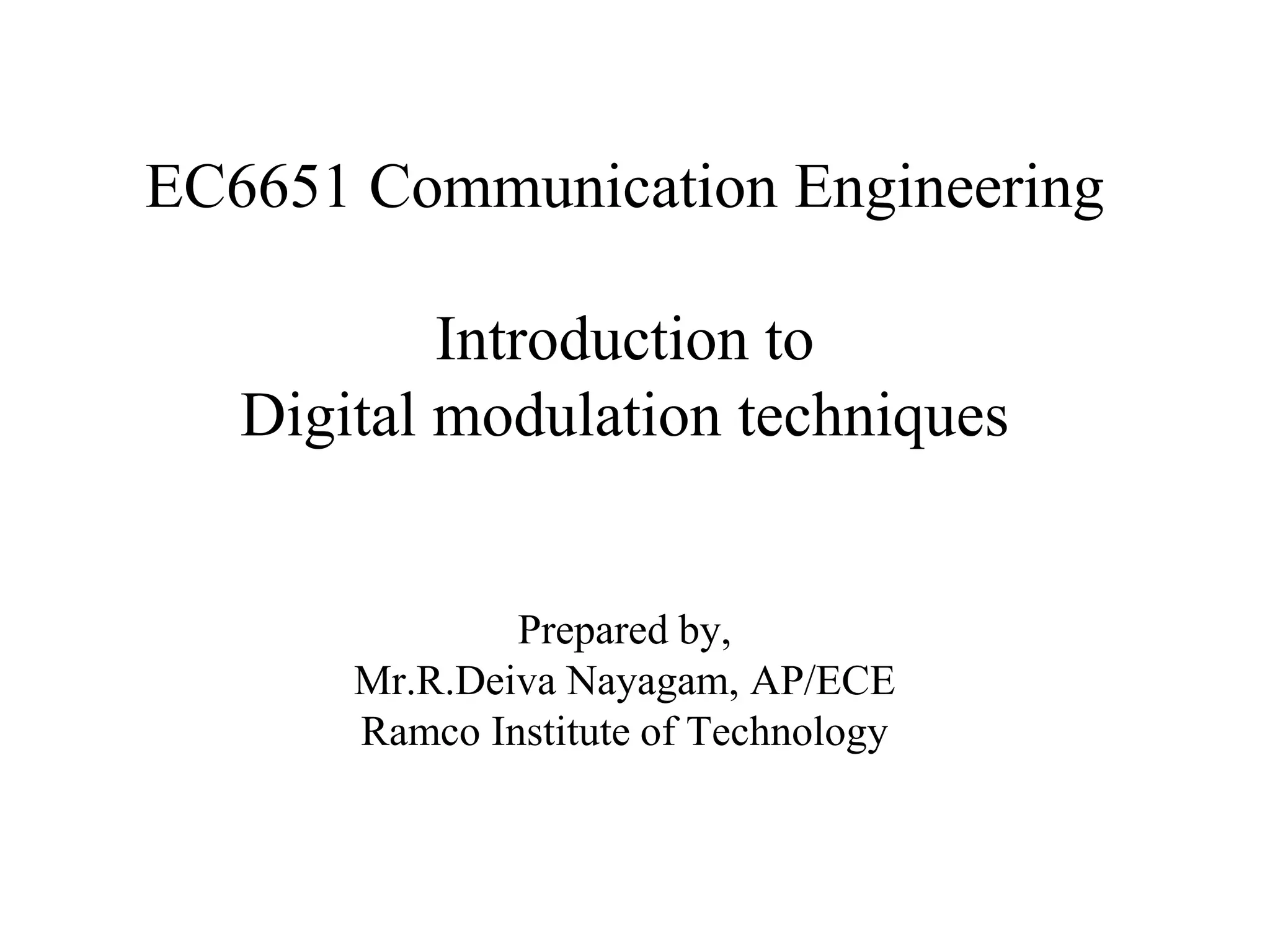 EC6651 Communication Engineering
Introduction to
Digital modulation techniques
Prepared by,
Mr.R.Deiva Nayagam, AP/ECE
Ramco Institute of Technology