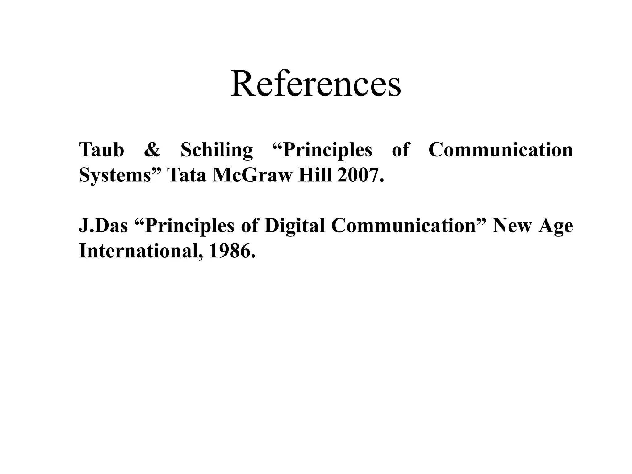 References
Taub & Schiling “Principles of Communication
Systems” Tata McGraw Hill 2007.
J.Das “Principles of Digital Communication” New Age
International, 1986.