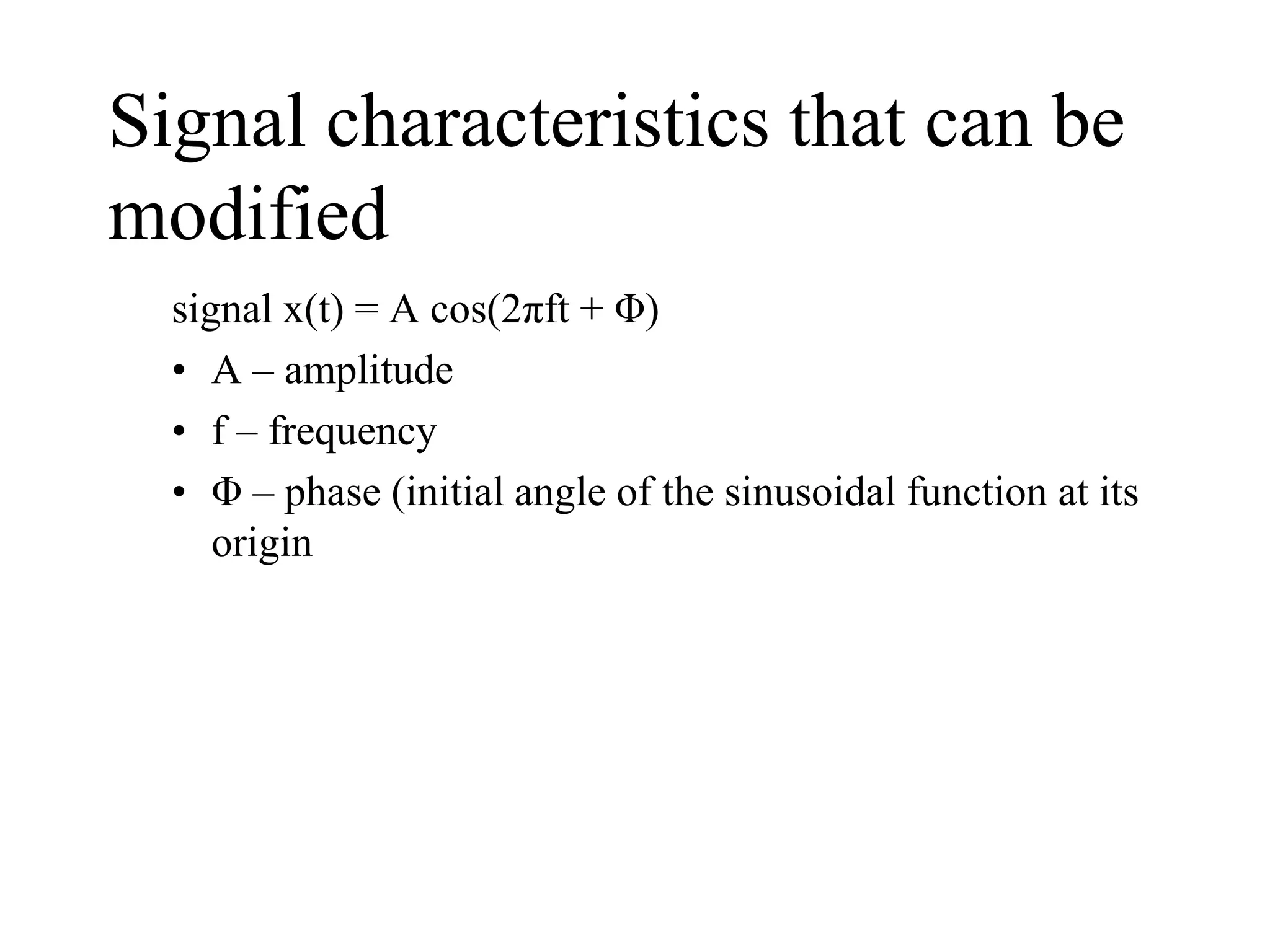 Signal characteristics that can be
modified
signal x(t) = A cos(2πft + Φ)
• A – amplitude
• f – frequency
• Φ – phase (initial angle of the sinusoidal function at its
origin