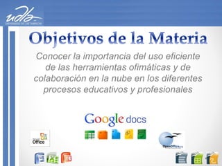Conocer la importancia del uso eficiente
de las herramientas ofimáticas y de
colaboración en la nube en los diferentes
procesos educativos y profesionales
 