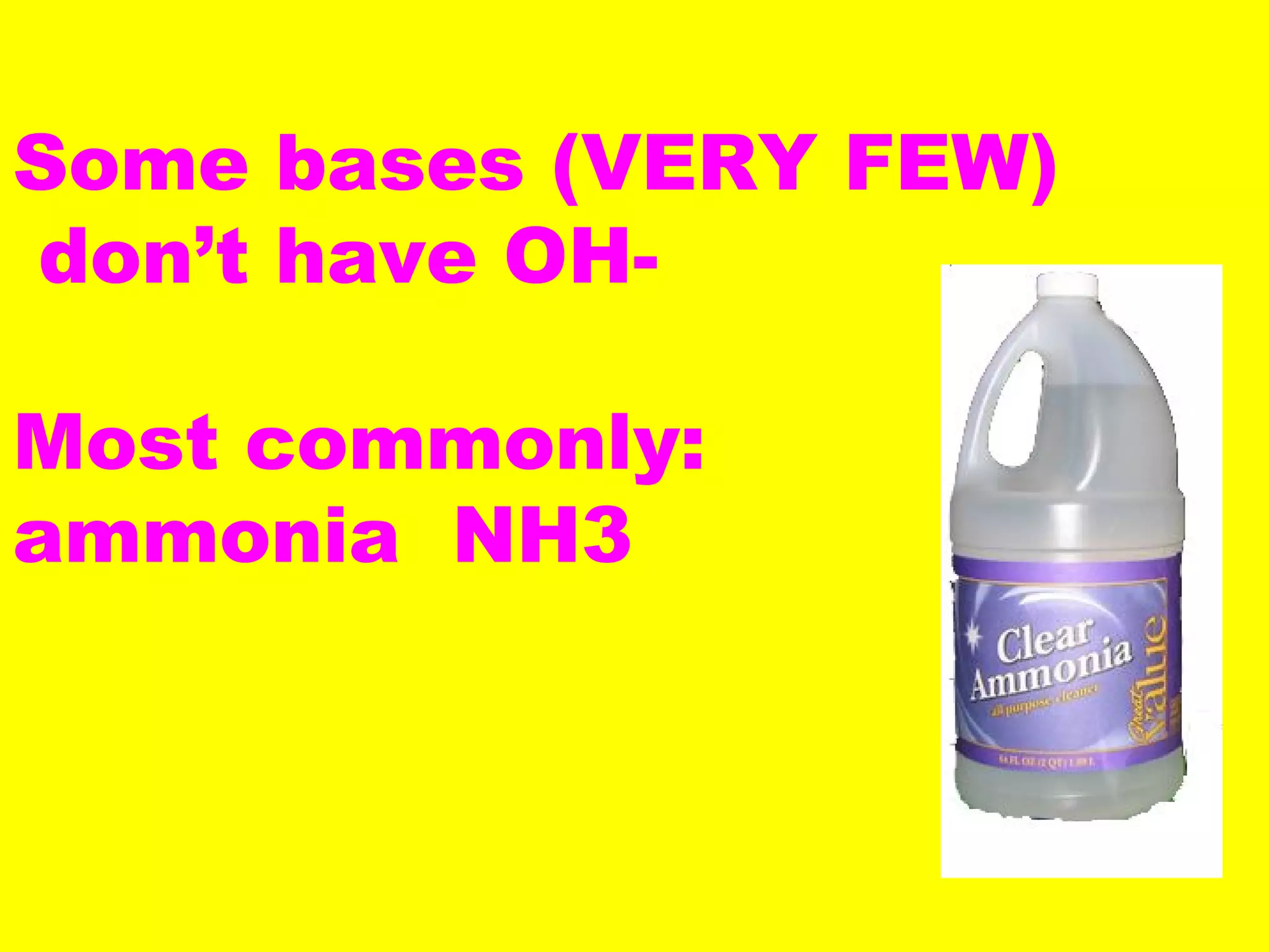Some bases (VERY FEW)
don’t have OH-
Most commonly:
ammonia NH3
 