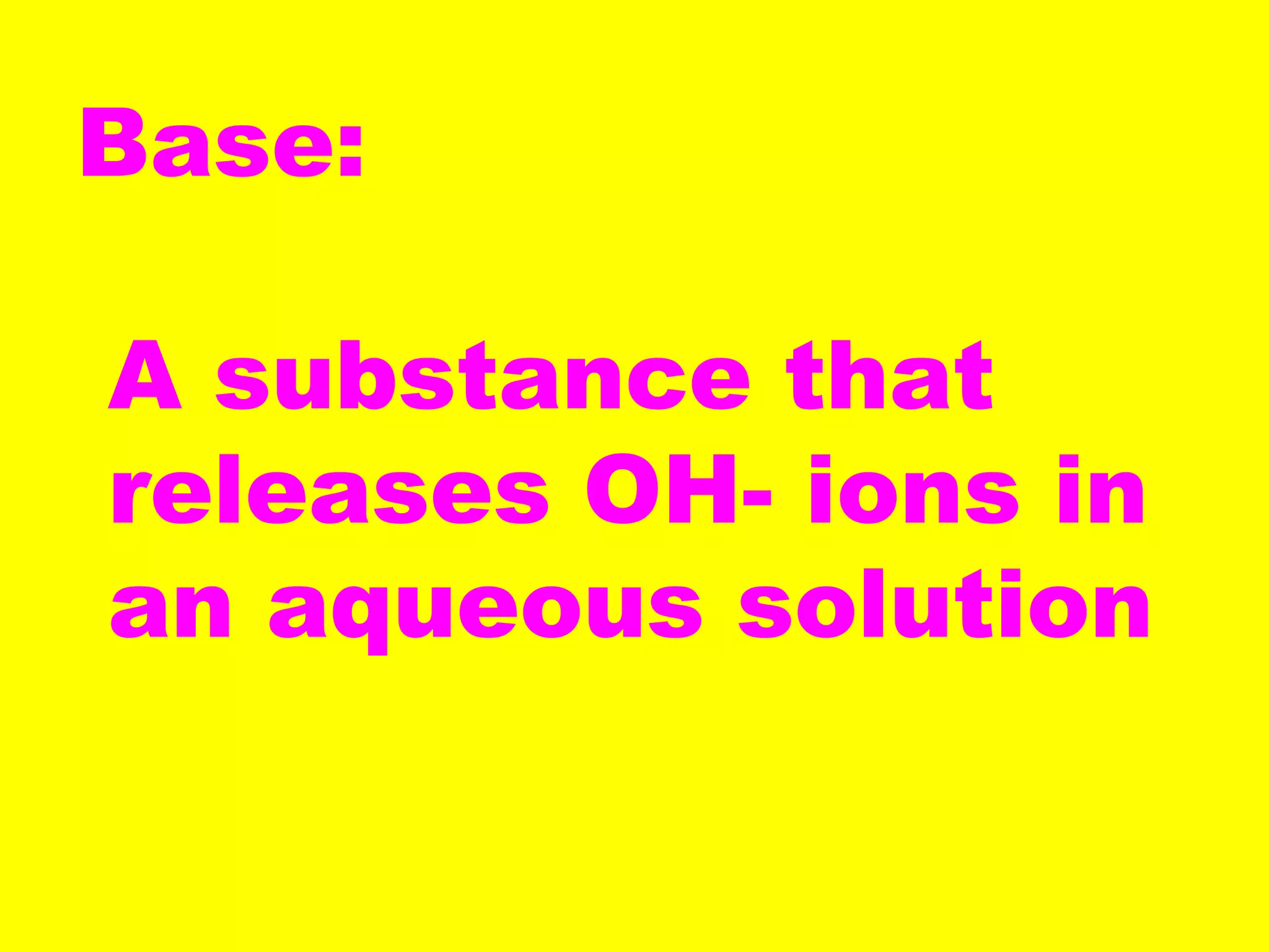 Base:
A substance that
releases OH- ions in
an aqueous solution
 