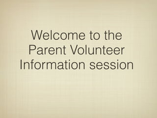 Welcome to the
  Parent Volunteer
Information session
 