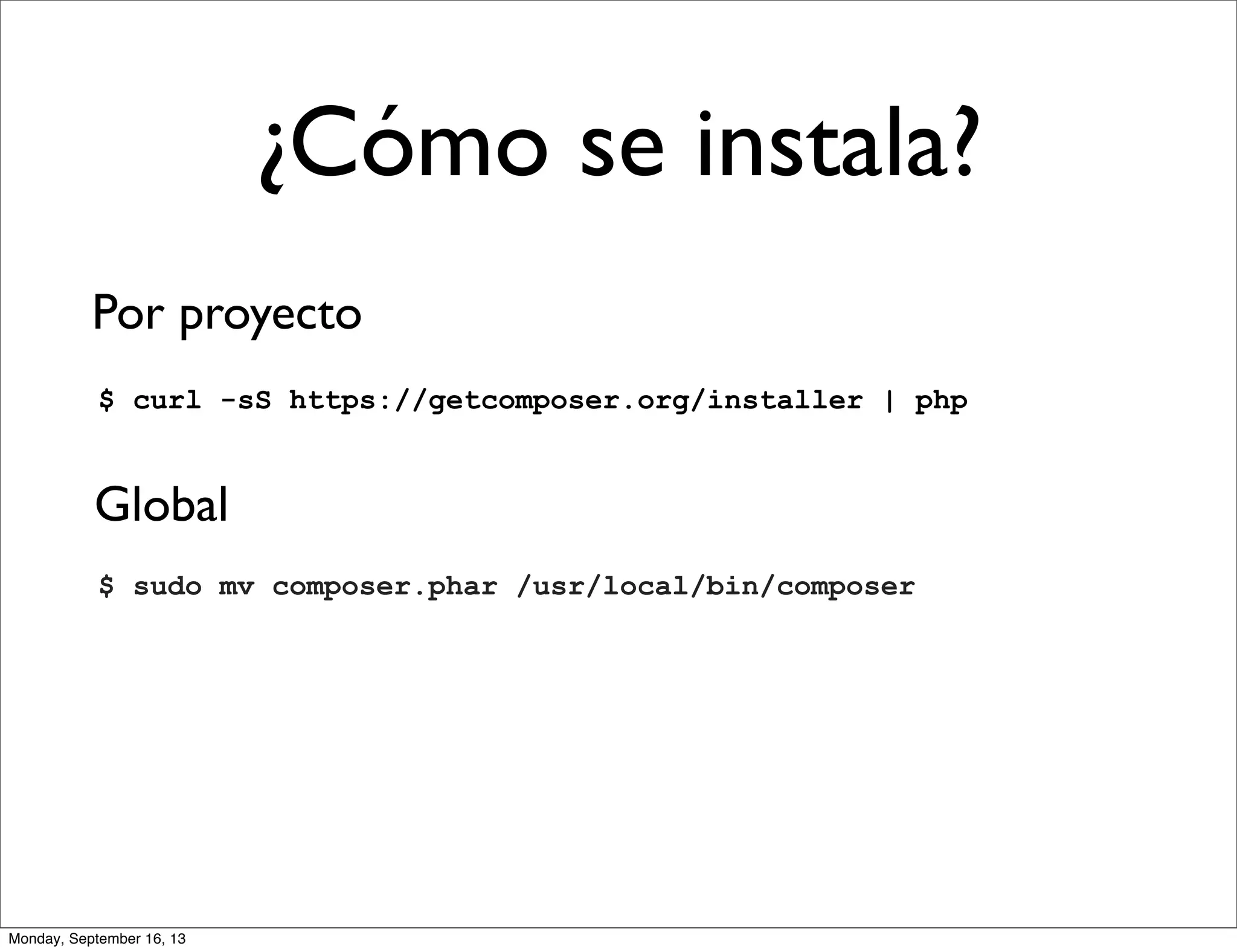 ¿Cómo se instala?
Por proyecto
$ curl -sS https://getcomposer.org/installer | php
Global
$ sudo mv composer.phar /usr/local/bin/composer
Monday, September 16, 13
 