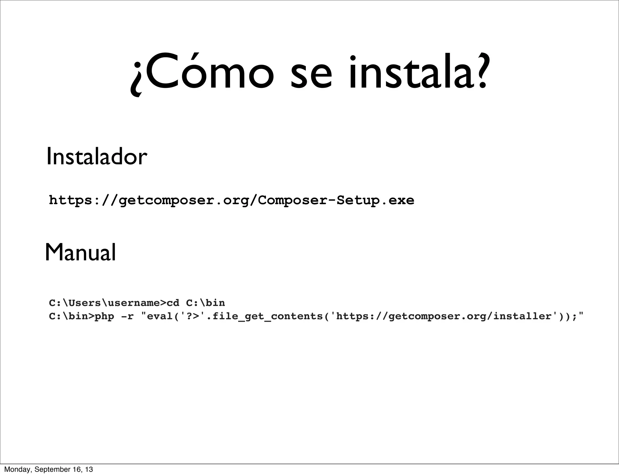 ¿Cómo se instala?
Instalador
https://getcomposer.org/Composer-Setup.exe
Manual
C:Usersusername>cd C:bin
C:bin>php -r "eval('?>'.file_get_contents('https://getcomposer.org/installer'));"
Monday, September 16, 13
 