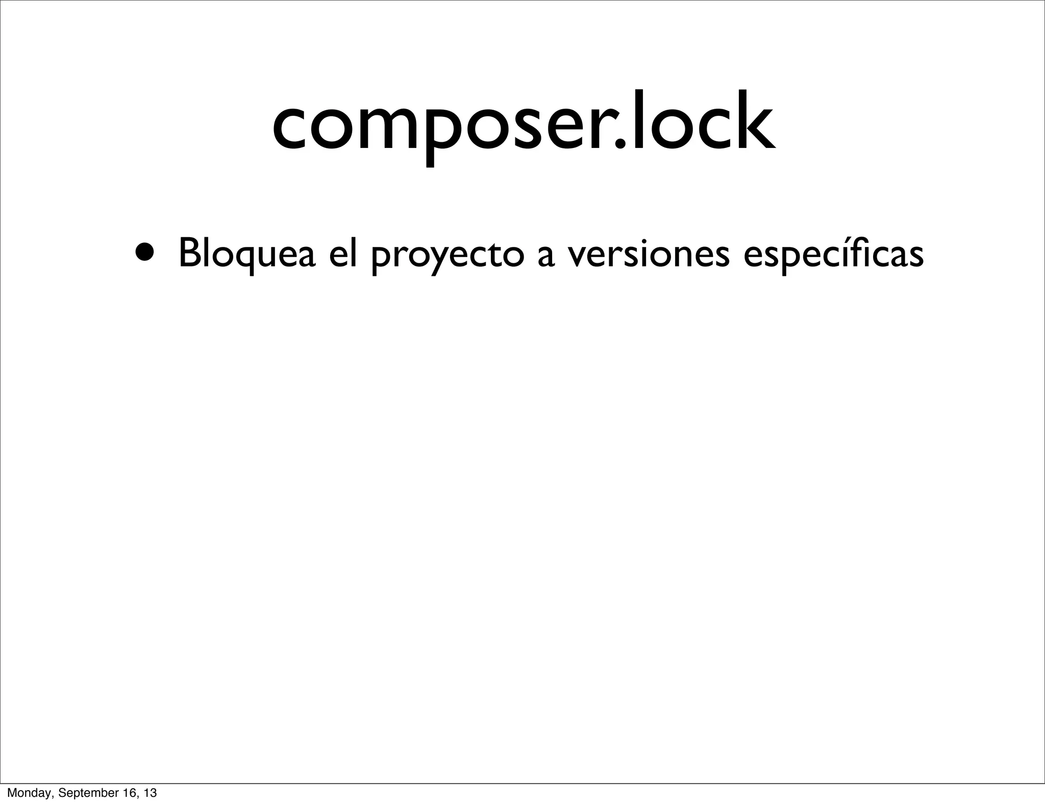 composer.lock
• Bloquea el proyecto a versiones especíﬁcas
Monday, September 16, 13
 