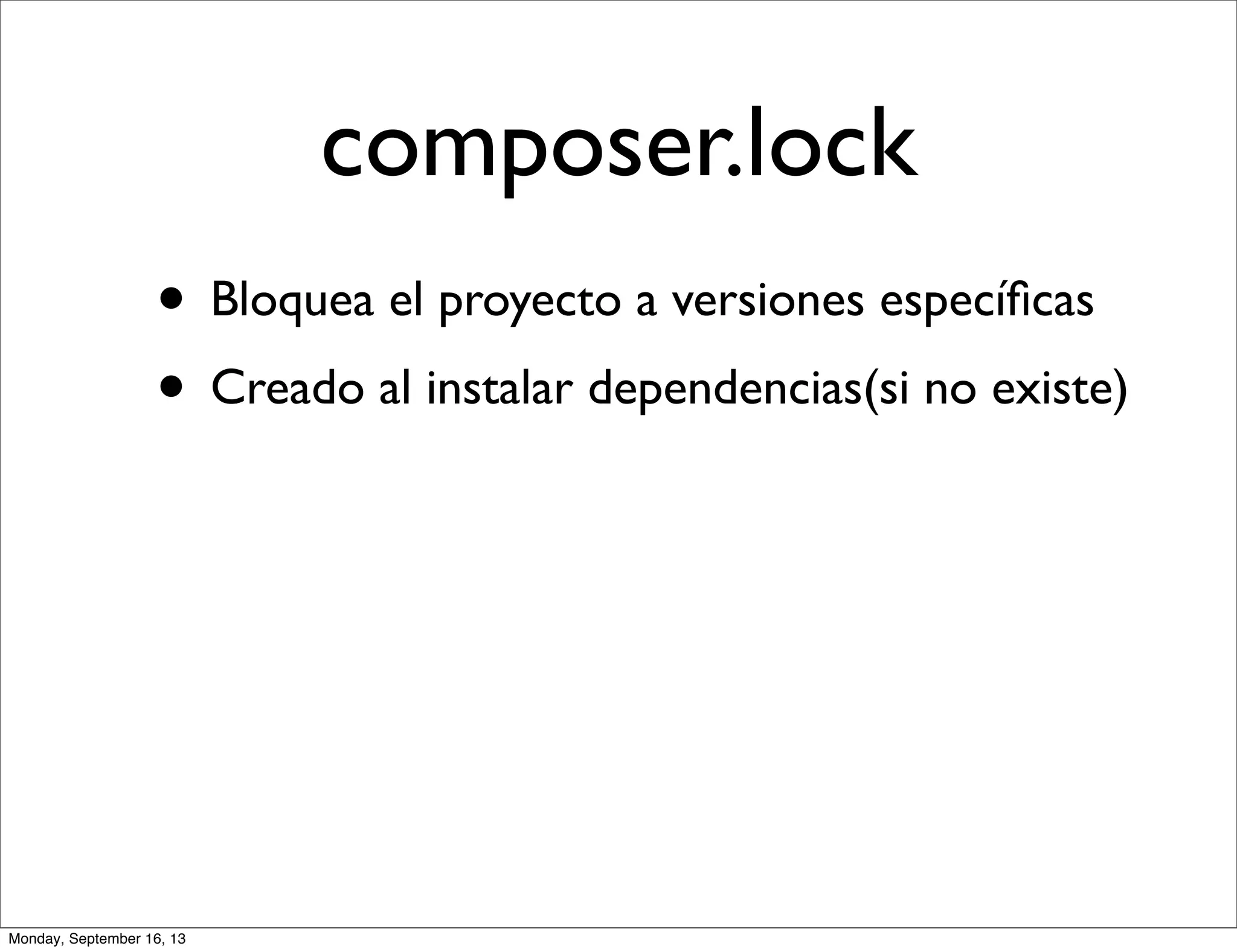 composer.lock
• Bloquea el proyecto a versiones especíﬁcas
• Creado al instalar dependencias(si no existe)
Monday, September 16, 13
 