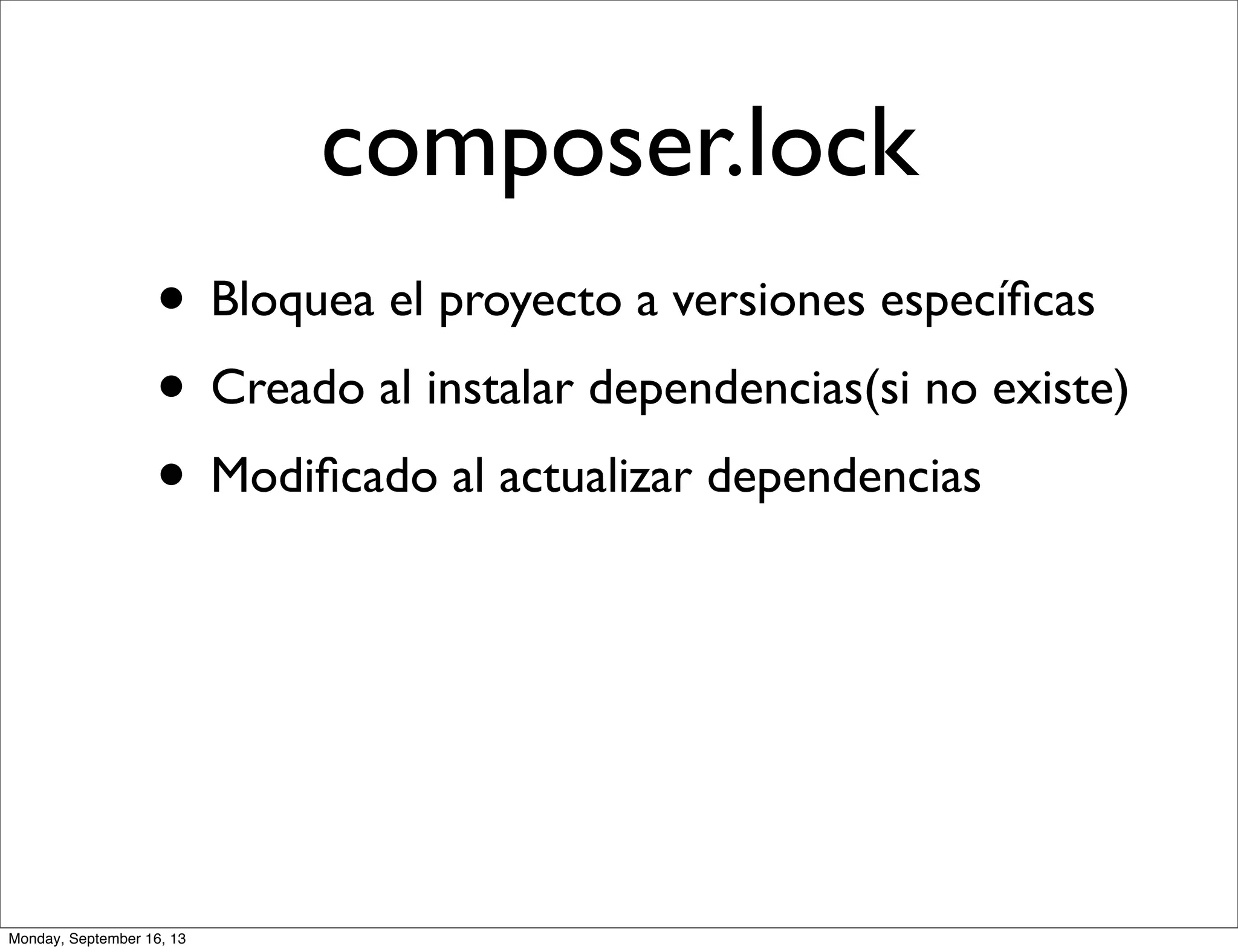 composer.lock
• Bloquea el proyecto a versiones especíﬁcas
• Creado al instalar dependencias(si no existe)
• Modiﬁcado al actualizar dependencias
Monday, September 16, 13
 