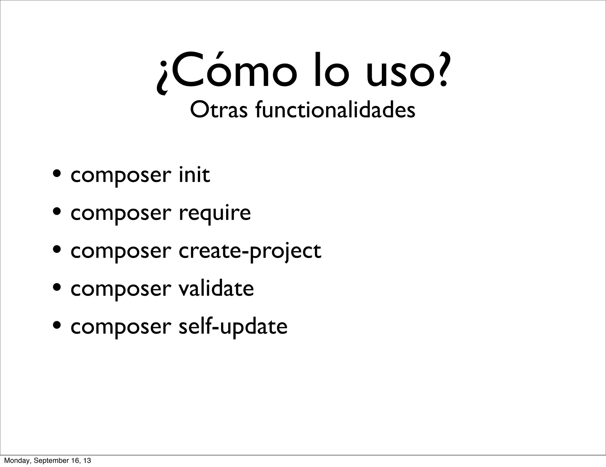 ¿Cómo lo uso?
Otras functionalidades
• composer init
• composer require
• composer create-project
• composer validate
• composer self-update
Monday, September 16, 13
 