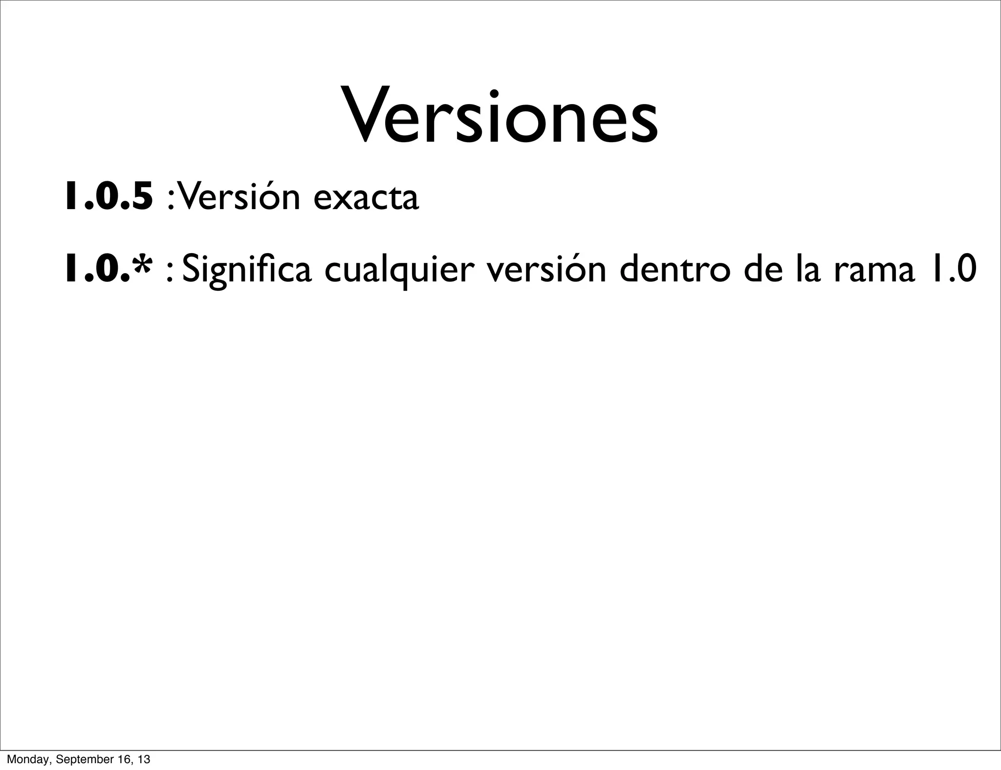 Versiones
1.0.5 :Versión exacta
1.0.* : Signiﬁca cualquier versión dentro de la rama 1.0
Monday, September 16, 13
 