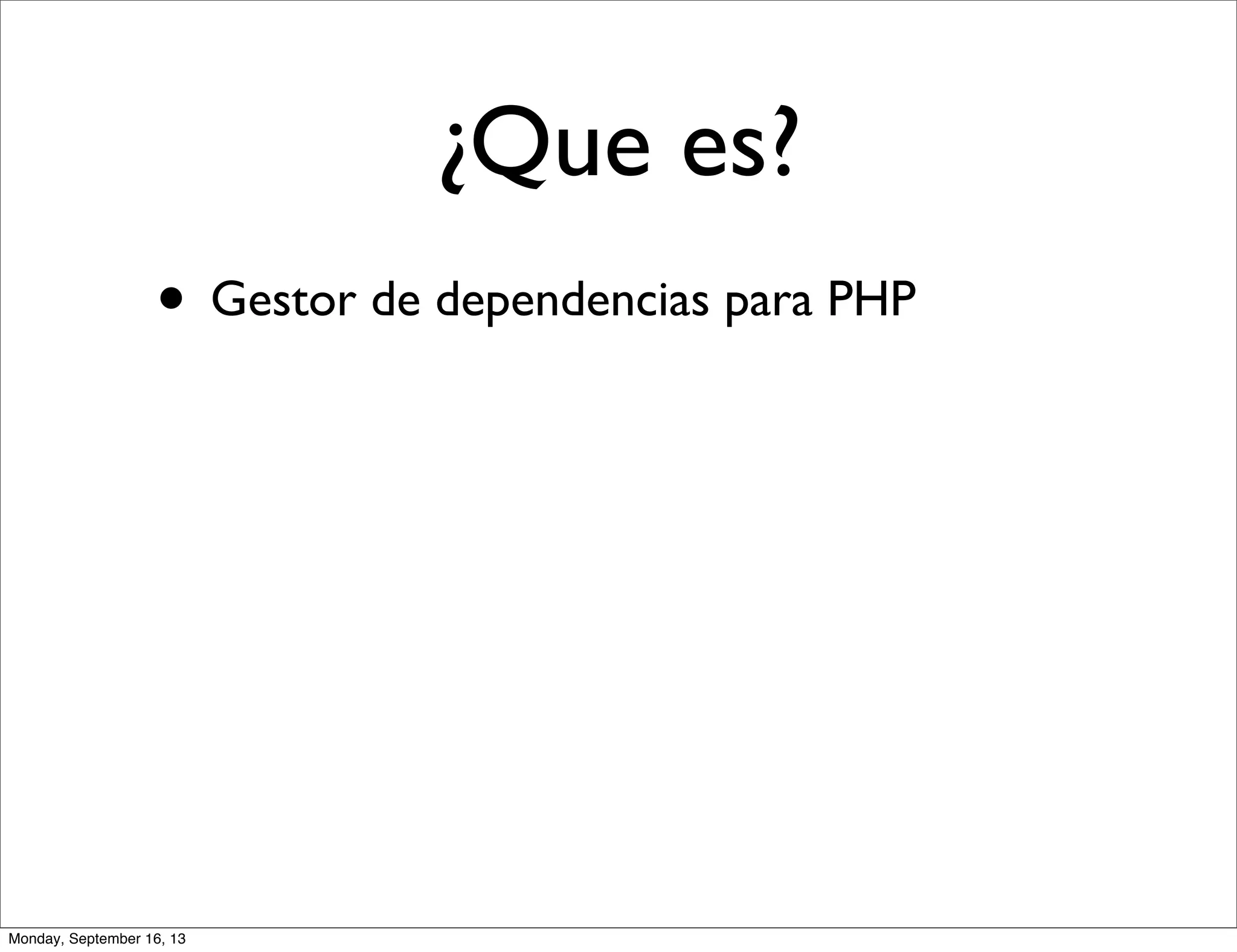 • Gestor de dependencias para PHP
¿Que es?
Monday, September 16, 13
 