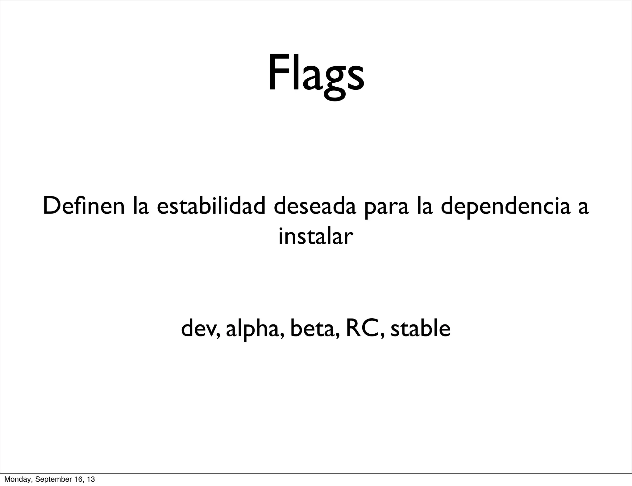 Flags
Deﬁnen la estabilidad deseada para la dependencia a
instalar
dev, alpha, beta, RC, stable
Monday, September 16, 13
 