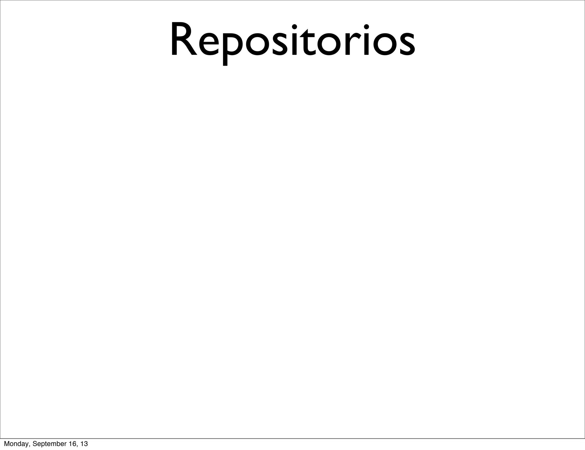 Repositorios
Monday, September 16, 13
 