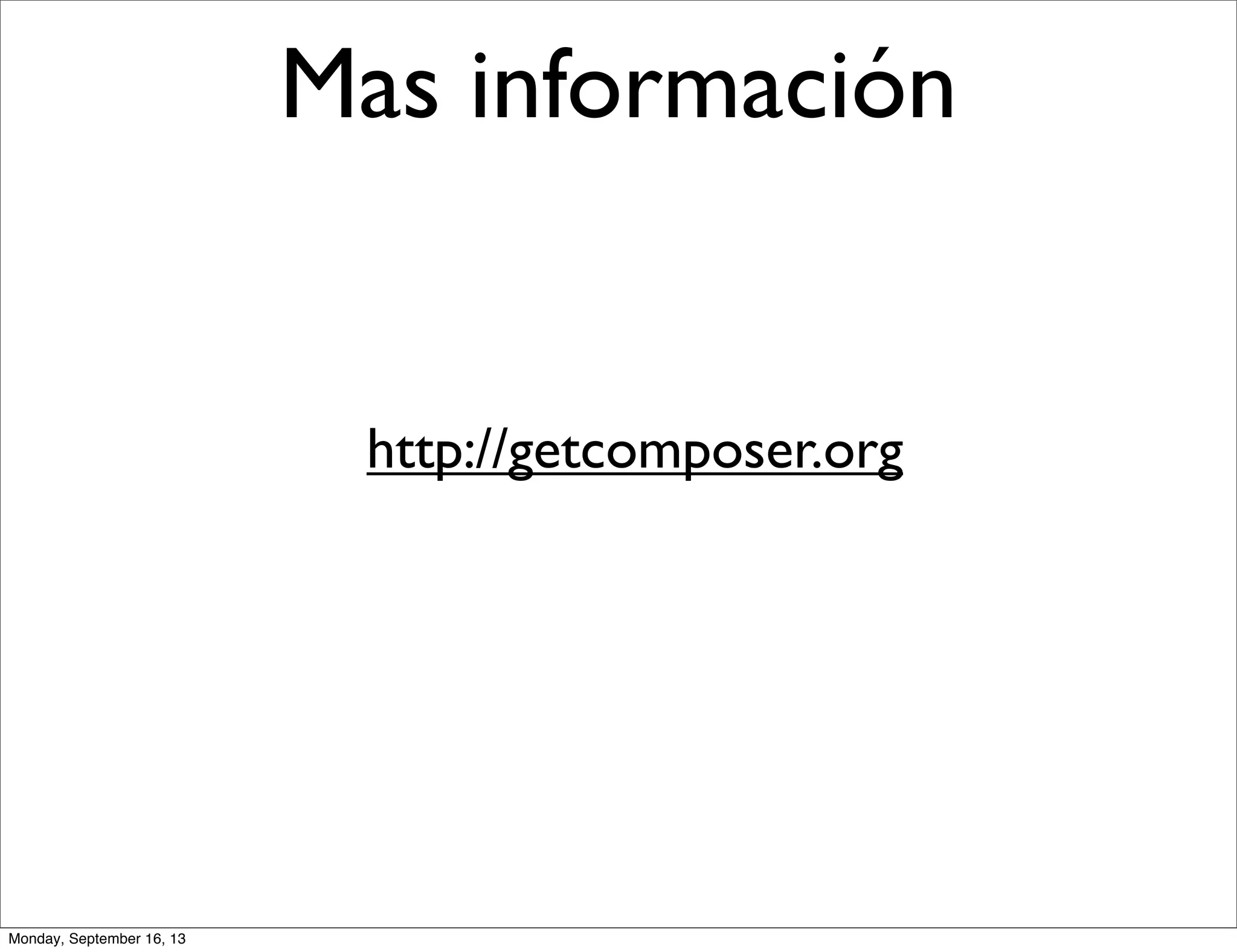 Mas información
http://getcomposer.org
Monday, September 16, 13
 