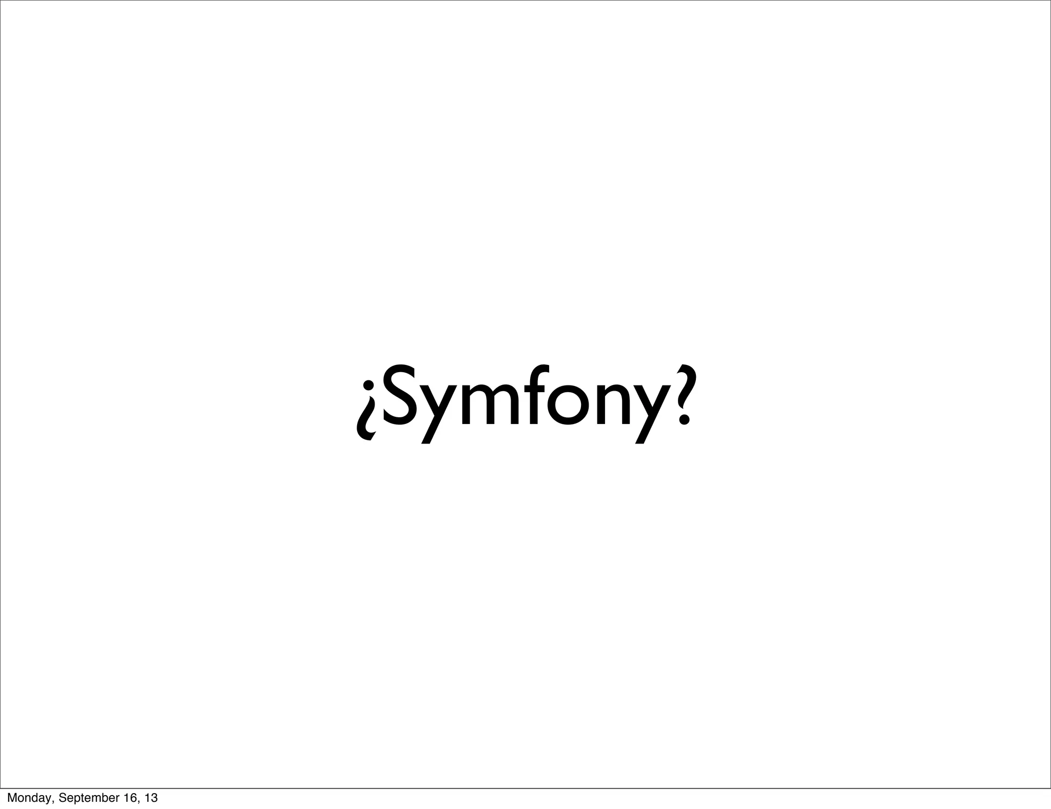 ¿Symfony?
Monday, September 16, 13
 
