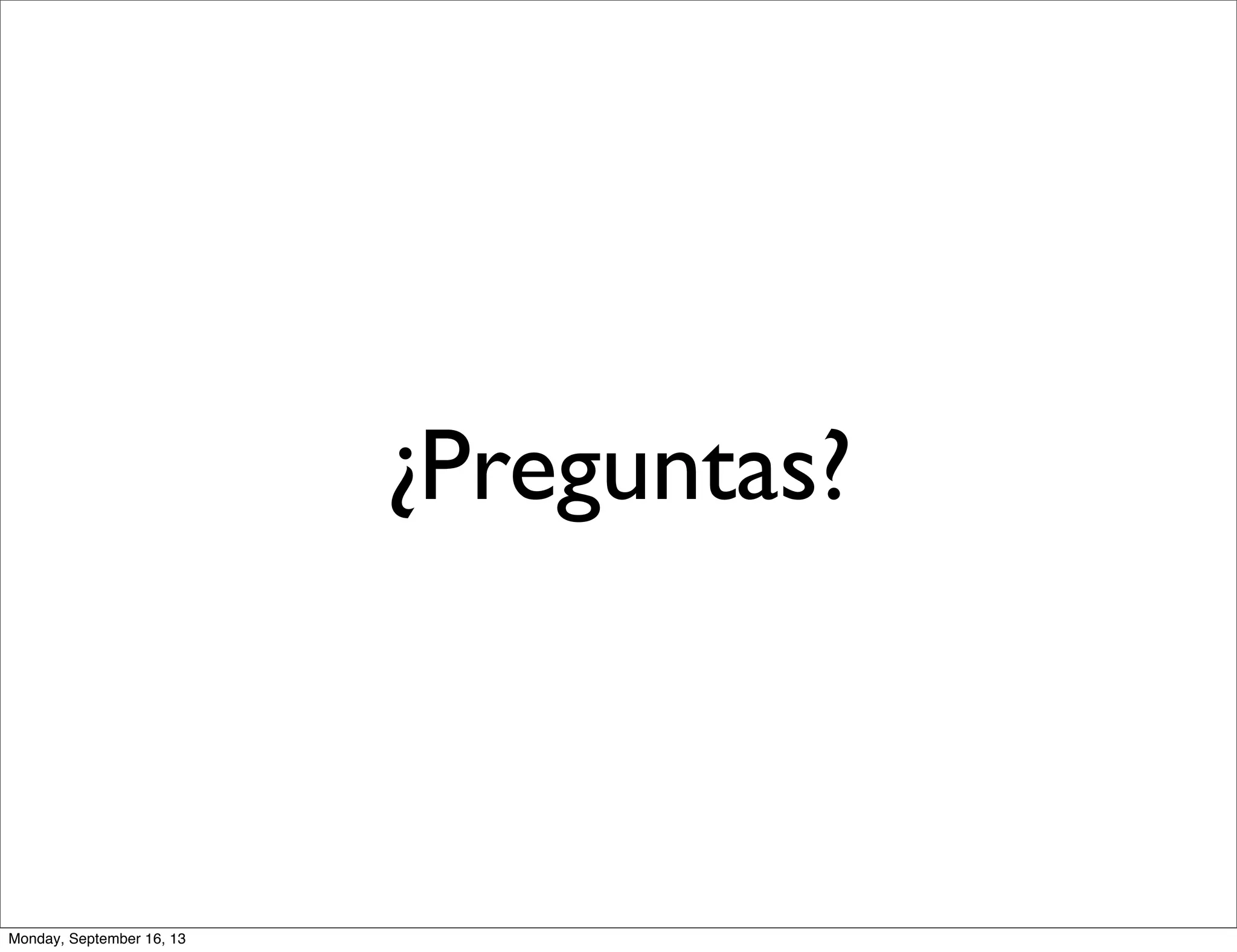 ¿Preguntas?
Monday, September 16, 13
 