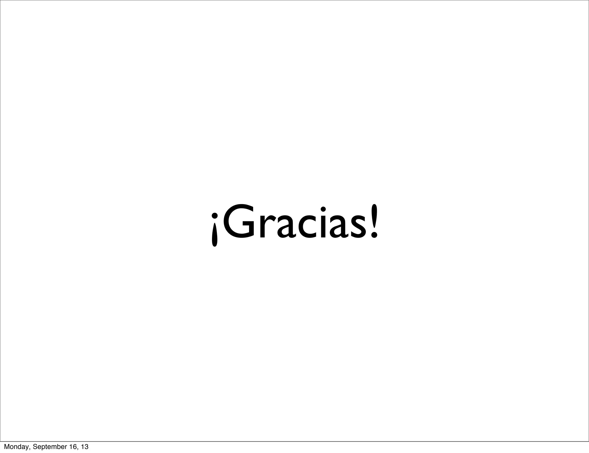 ¡Gracias!
Monday, September 16, 13
 