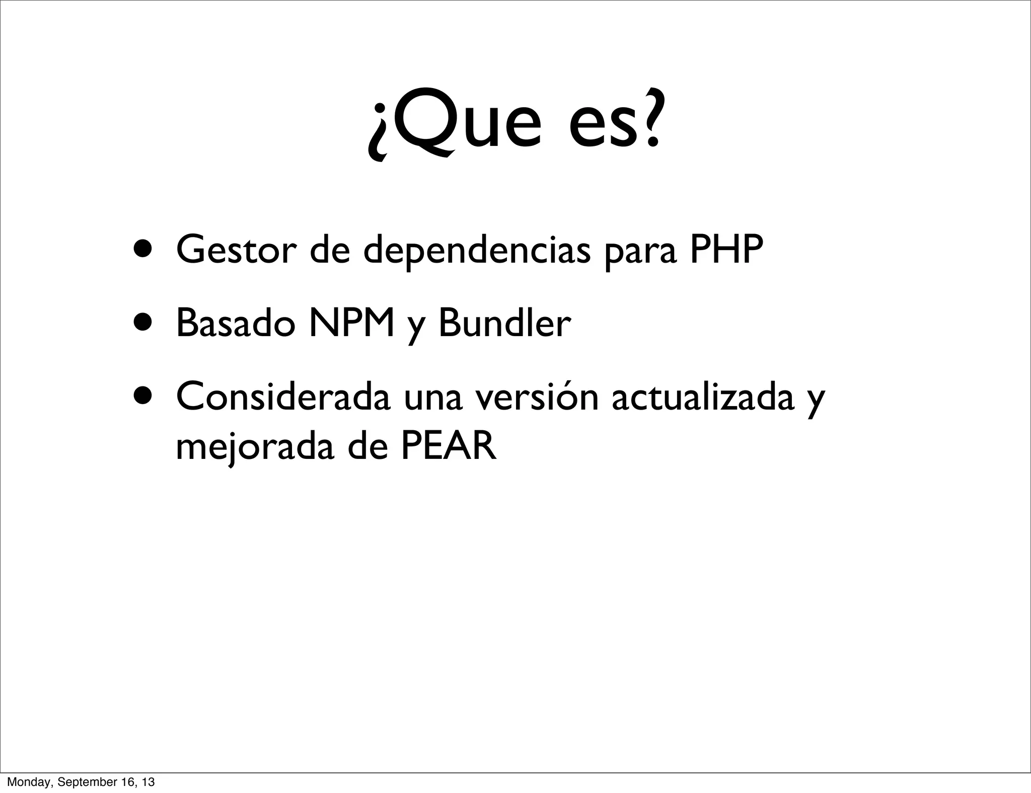 • Gestor de dependencias para PHP
• Basado NPM y Bundler
• Considerada una versión actualizada y
mejorada de PEAR
¿Que es?
Monday, September 16, 13
 