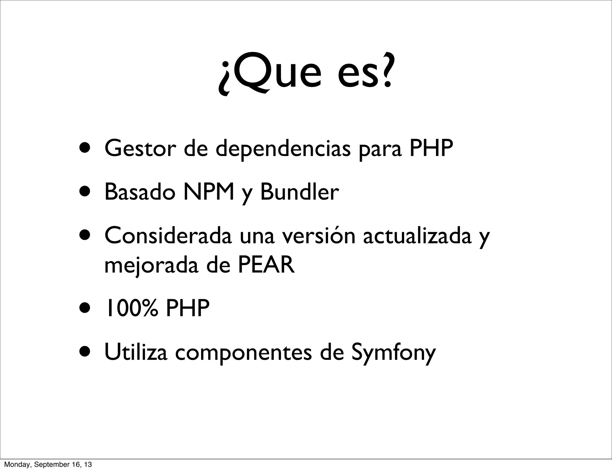 • Gestor de dependencias para PHP
• Basado NPM y Bundler
• Considerada una versión actualizada y
mejorada de PEAR
• 100% PHP
• Utiliza componentes de Symfony
¿Que es?
Monday, September 16, 13
 