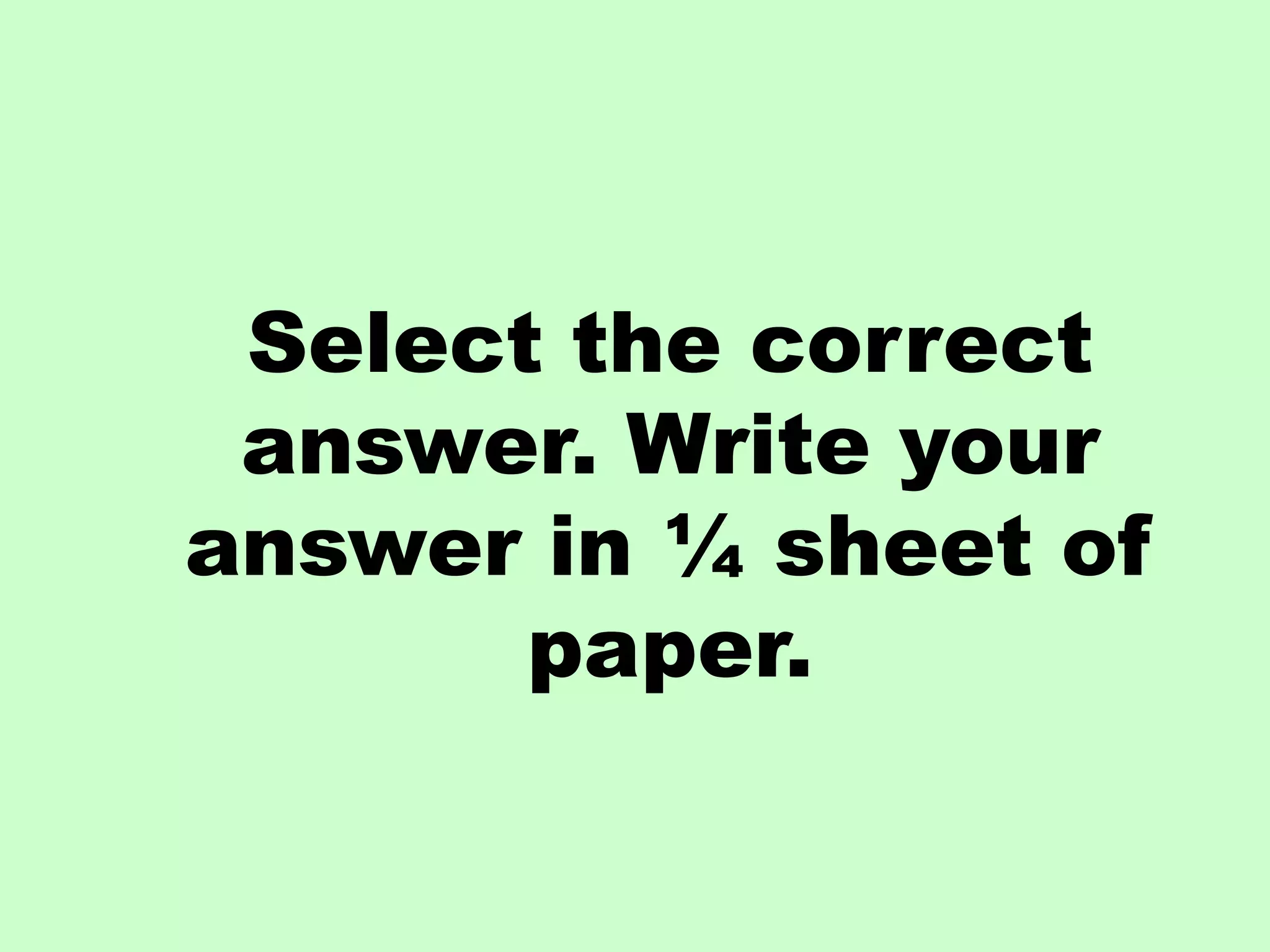 Select the correct
answer. Write your
answer in ¼ sheet of
paper.