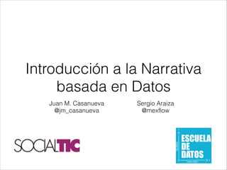 Introducción a la Narrativa
basada en Datos
Juan M. Casanueva
@jm_casanueva

Sergio Araiza
@mexflow

 