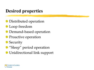 Desired properties
Distributed operation
Loop freedom
Demand-based operation
Proactive operation
Security
“Sleep” period operation
Unidirectional link support
 