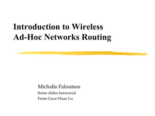 Introduction to Wireless
Ad-Hoc Networks Routing
Michalis Faloutsos
Some slides borrowed
From Guor-Huar Lu
 