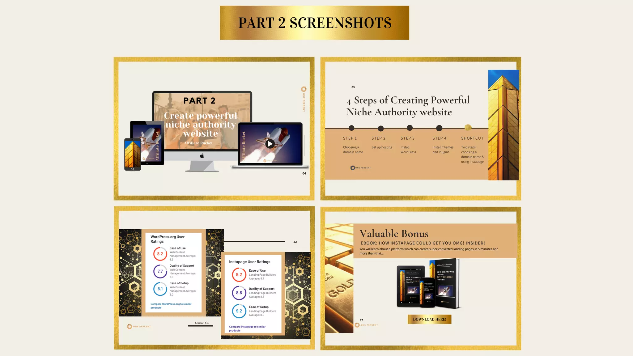 PART 2 SCREENSHOTS
ONEPERCENT
04
4 Steps of Creating Powerful
Niche Authority website
STEP 1
Choosing a
domain name
STEP 2
Set up hosting
STEP 3
Install
WordPress
05
STEP 4
Install Themes
and Plugins
SHORTCUT
Two steps:
choosing a
domain name &
using Instapage
ONE PERCENT
22
Source: G2
Valuable Bonus
37 DOWNLOAD HERE!
ONE PERCENT
EBOOK: HOW INSTAPAGE COULD GET YOU OMG! INSIDER!
You will learn about a platform which can create super converted landing pages in 5 minutes and
more than that...
 