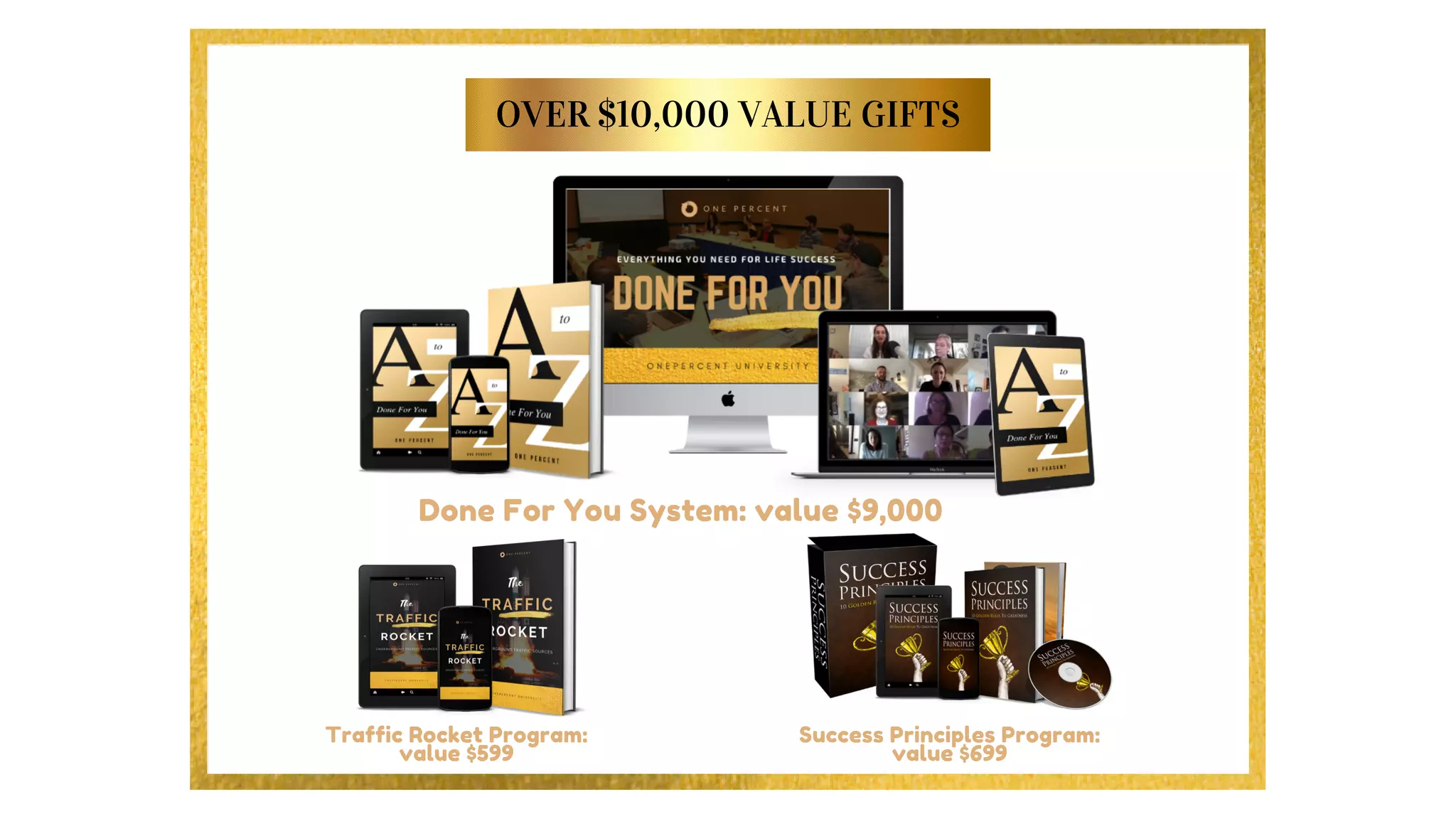 OVER $10,000 VALUE GIFTS
Done For You System: value $9,000
Traffic Rocket Program:
value $599
Success Principles Program:
value $699
 