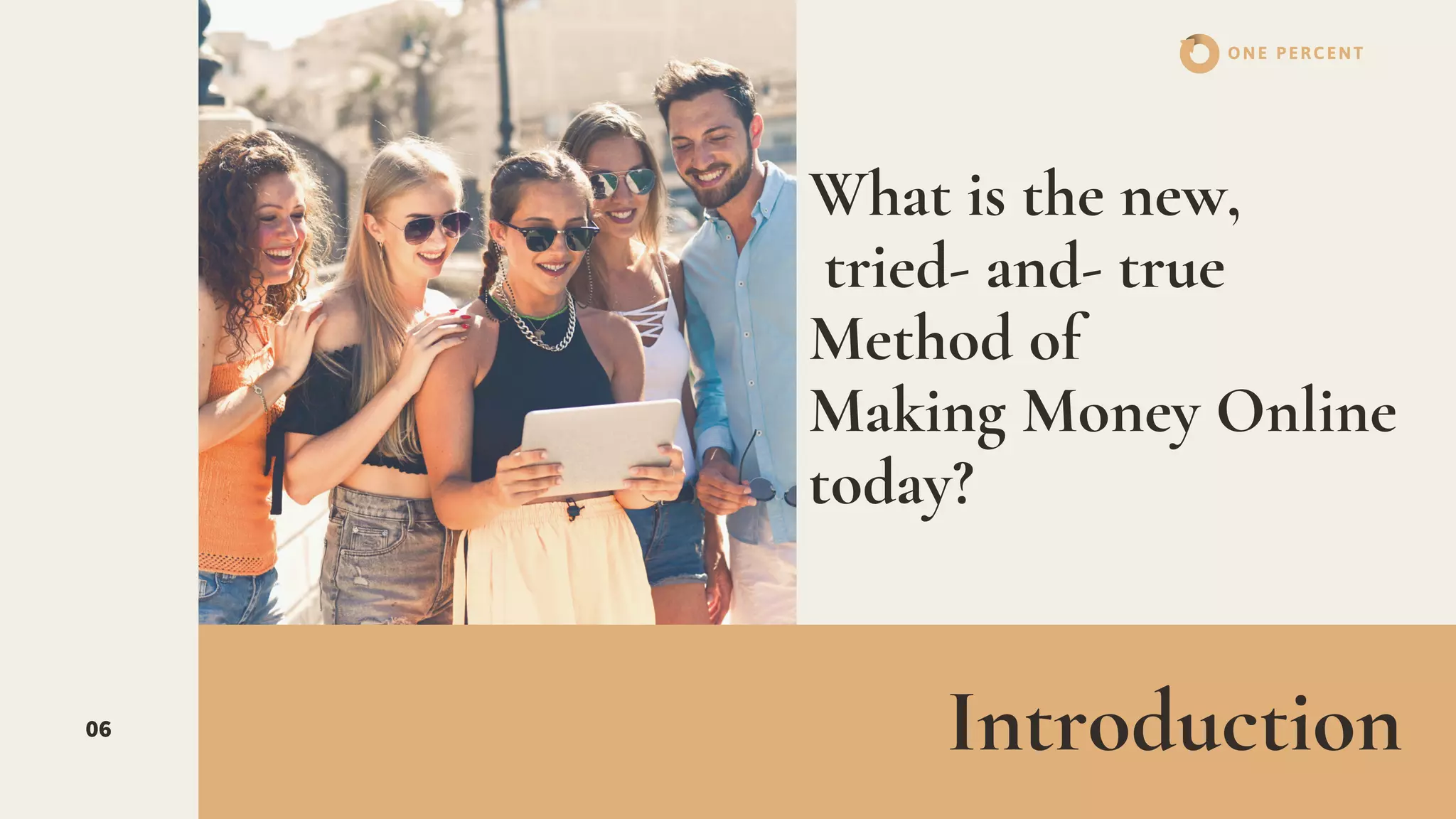 What is the new,
tried- and- true
Method of
Making Money Online
today?
06
ONE PERCENT
Introduction
 