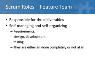 Scrum Roles – Feature Team
• Responsible for the deliverables
• Self-managing and self-organizing
– Requirements,
– design, development
– testing
– They are either all done completely or not at all
 