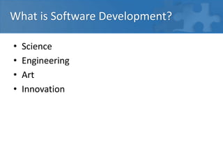 What is Software Development?
• Science
• Engineering
• Art
• Innovation
 