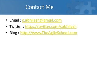 Contact Me
• Email : c.abhilash@gmail.com
• Twitter : https://twitter.com/cabhilash
• Blog : http://www.TheAgileSchool.com
 